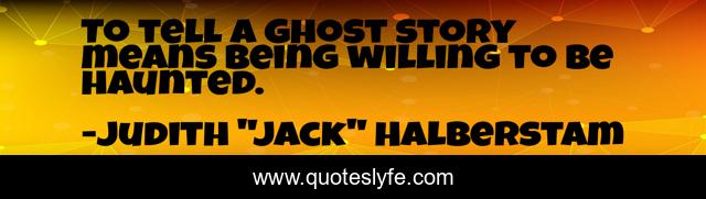 To tell a ghost story means being willing to be haunted.