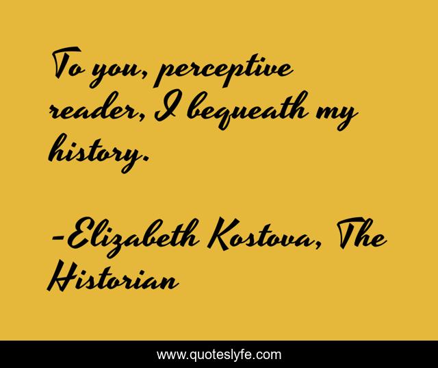 To you, perceptive reader, I bequeath my history.
