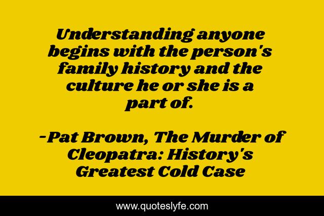 Understanding anyone begins with the person's family history and the culture he or she is a part of.