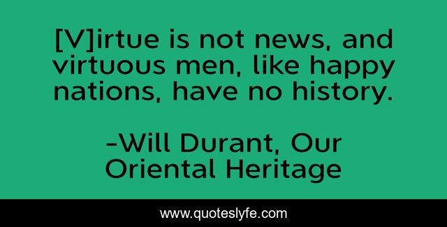 [V]irtue is not news, and virtuous men, like happy nations, have no history.