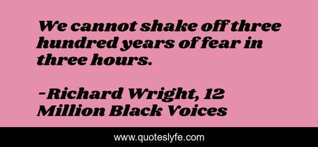 We cannot shake off three hundred years of fear in three hours.