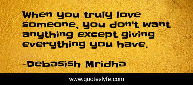 When you truly love someone, you don't want anything except giving everything you have.