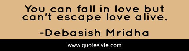 You can fall in love but can't escape love alive.