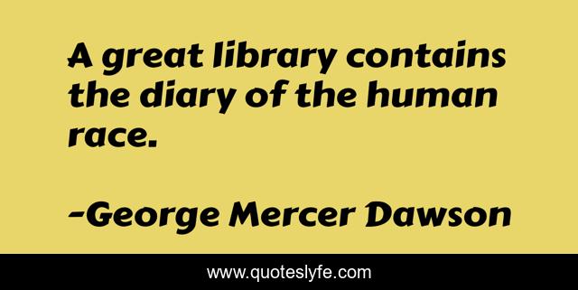 A great library contains the diary of the human race.