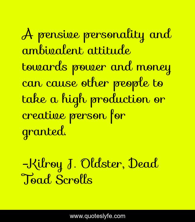 A pensive personality and ambivalent attitude towards power and money can cause other people to take a high production or creative person for granted.