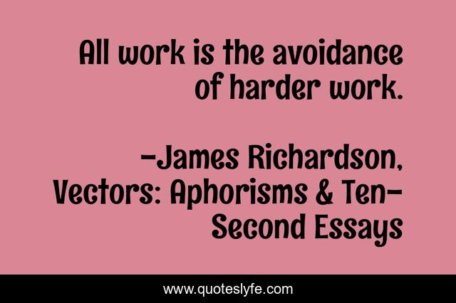 All work is the avoidance of harder work.