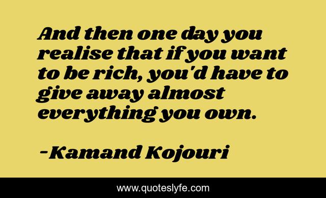 And then one day you realise that if you want to be rich, you'd have to give away almost everything you own.