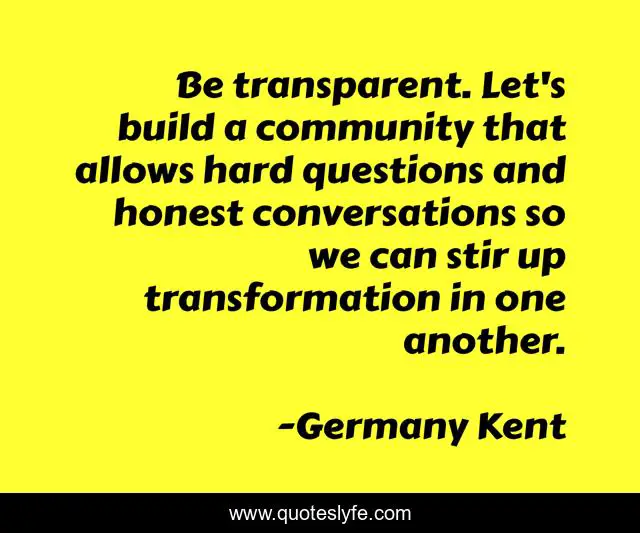 Be transparent. Let's build a community that allows hard questions and honest conversations so we can stir up transformation in one another.
