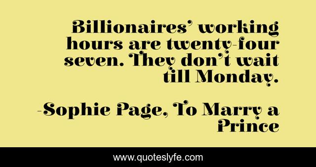 Billionaires’ working hours are twenty-four seven. They don’t wait till Monday.