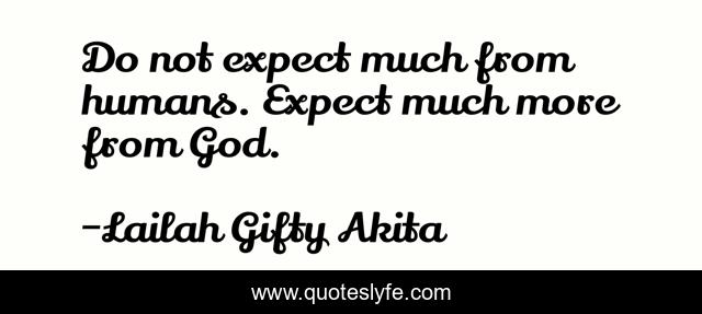 Do not expect much from humans. Expect much more from God.