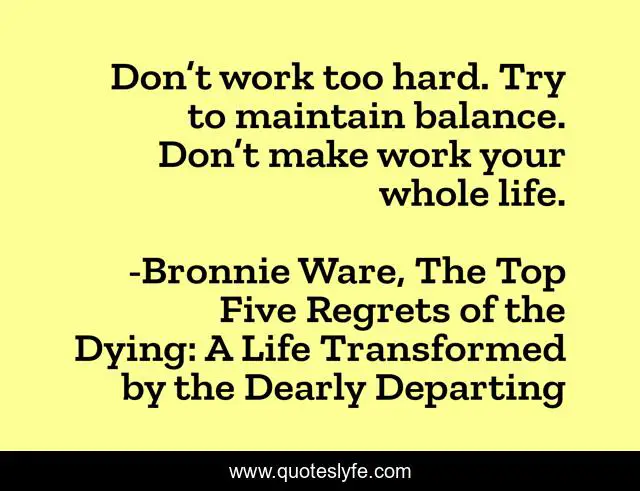Don't Work Too Hard. Try To Maintain Balance. Don't Make Work Your... Quote By Bronnie Ware, The Top Five Regrets Of The Dying: A Life Transformed By The Dearly Departing - Quoteslyfe