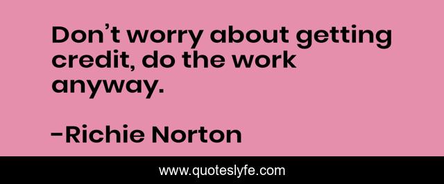 Don’t worry about getting credit, do the work anyway.