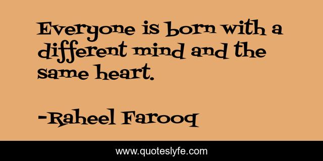 Everyone is born with a different mind and the same heart.