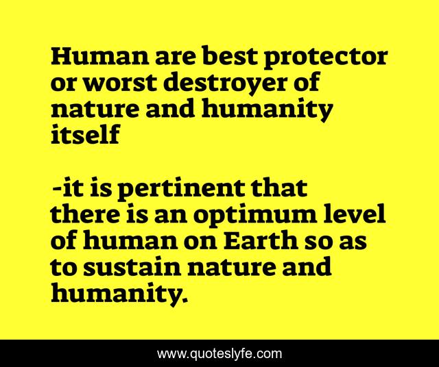 Human are best protector or worst destroyer of nature and humanity itself