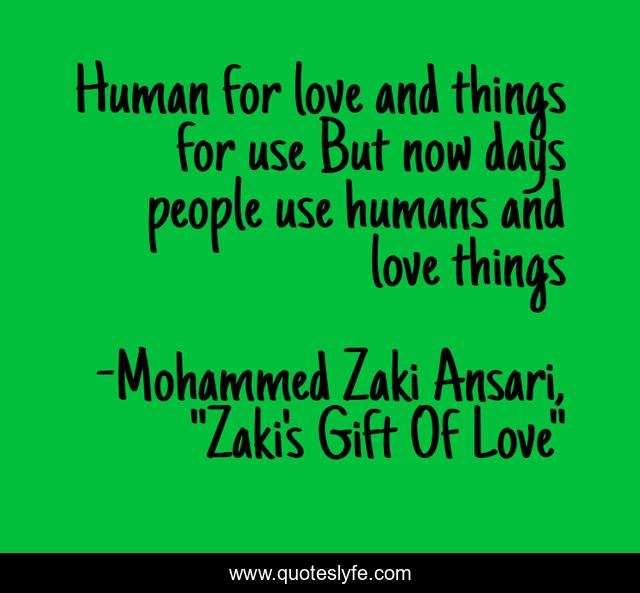 Human for love and things for use But now days people use humans and love things