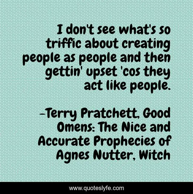 I don't see what's so triffic about creating people as people and then gettin' upset 'cos they act like people.