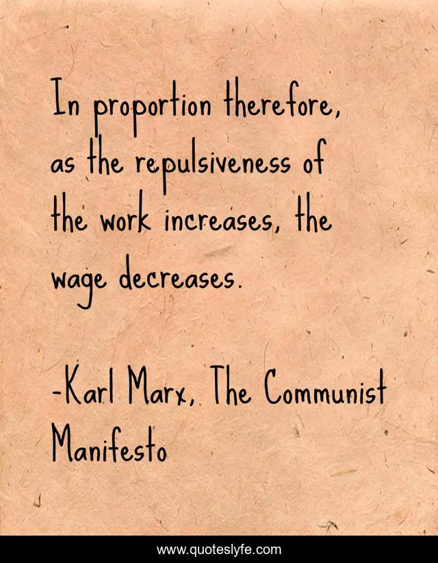In proportion therefore, as the repulsiveness of the work increases, the wage decreases.