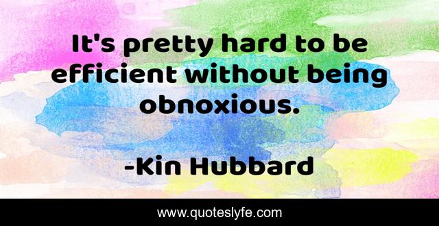 It's pretty hard to be efficient without being obnoxious.