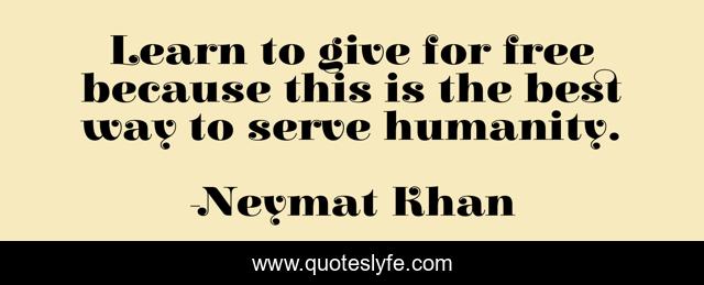 Learn to give for free because this is the best way to serve humanity.