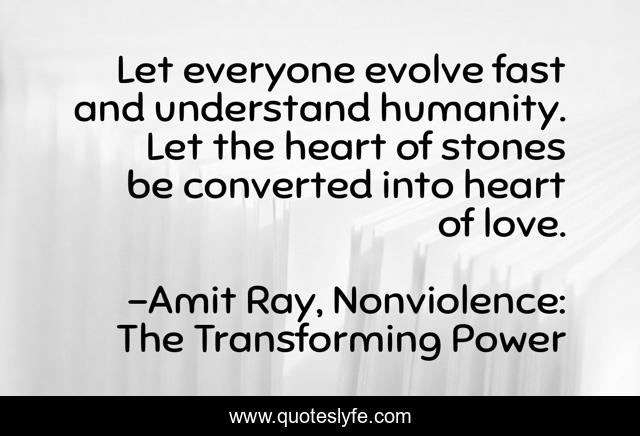 Let everyone evolve fast and understand humanity. Let the heart of stones be converted into heart of love.