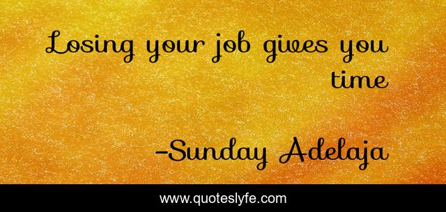 Losing your job gives you time