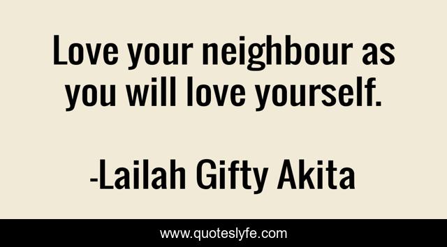 Love your neighbour as you will love yourself.