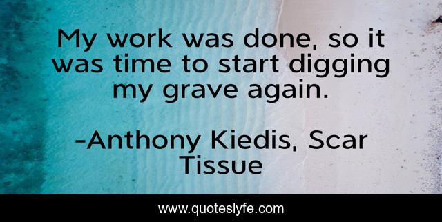 My work was done, so it was time to start digging my grave again.