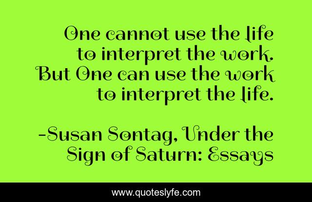 One cannot use the life to interpret the work. But One can use the work to interpret the life.