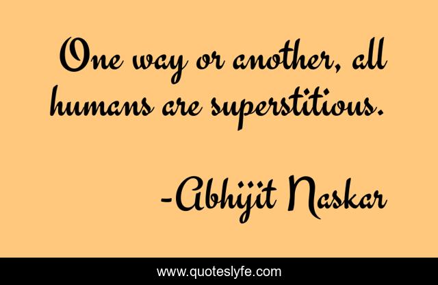 One way or another, all humans are superstitious.
