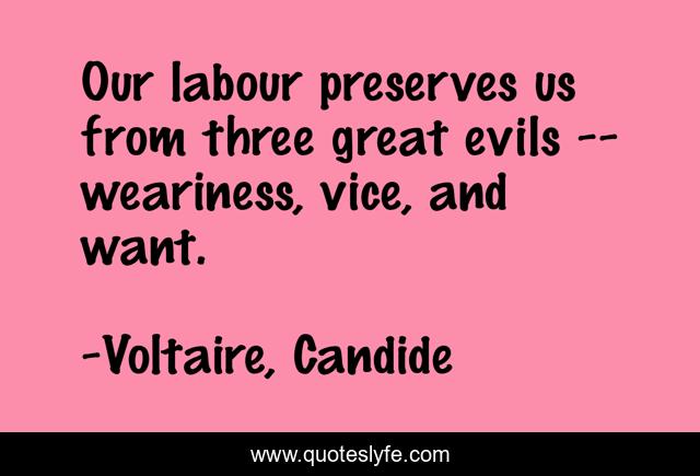 Our labour preserves us from three great evils -- weariness, vice, and want.