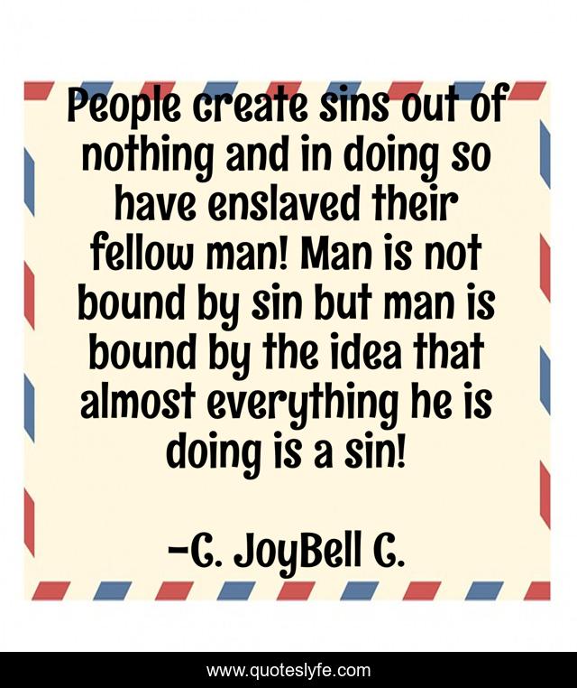 People create sins out of nothing and in doing so have enslaved their fellow man! Man is not bound by sin but man is bound by the idea that almost everything he is doing is a sin!
