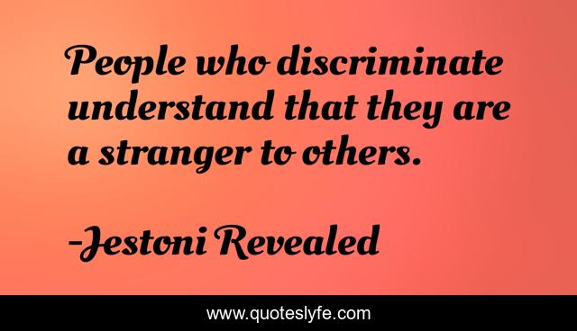 People who discriminate understand that they are a stranger to others.
