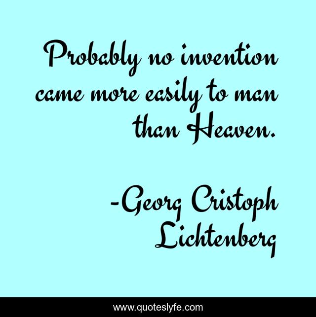 Probably no invention came more easily to man than Heaven.