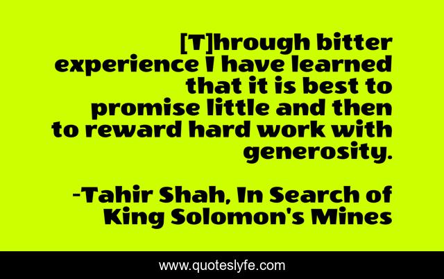 [T]hrough bitter experience I have learned that it is best to promise little and then to reward hard work with generosity.
