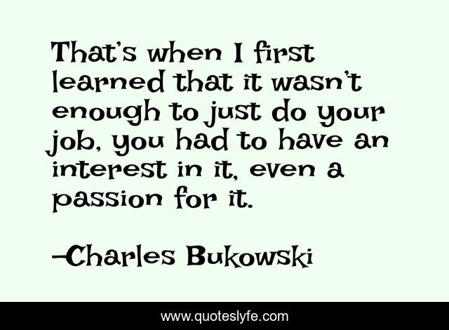 That’s when I first learned that it wasn’t enough to just do your job, you had to have an interest in it, even a passion for it.
