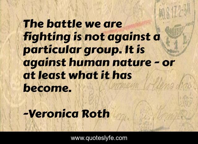 The battle we are fighting is not against a particular group. It is against human nature - or at least what it has become.