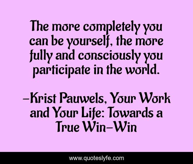 The more completely you can be yourself, the more fully and consciously you participate in the world.