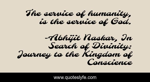 The service of humanity, is the service of God.