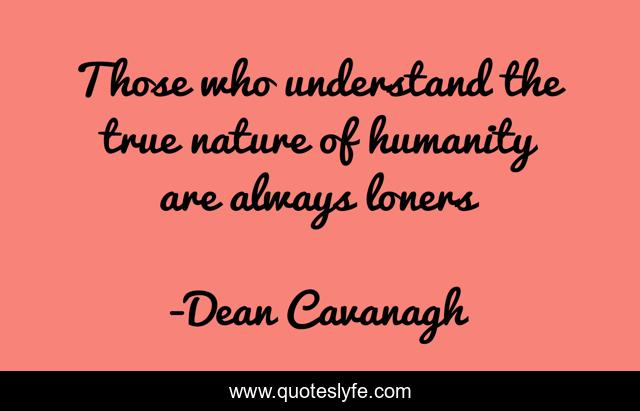 Those who understand the true nature of humanity are always loners