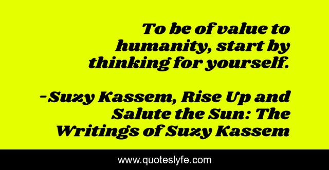To be of value to humanity, start by thinking for yourself.