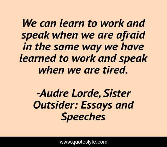 We can learn to work and speak when we are afraid in the same way we have learned to work and speak when we are tired.