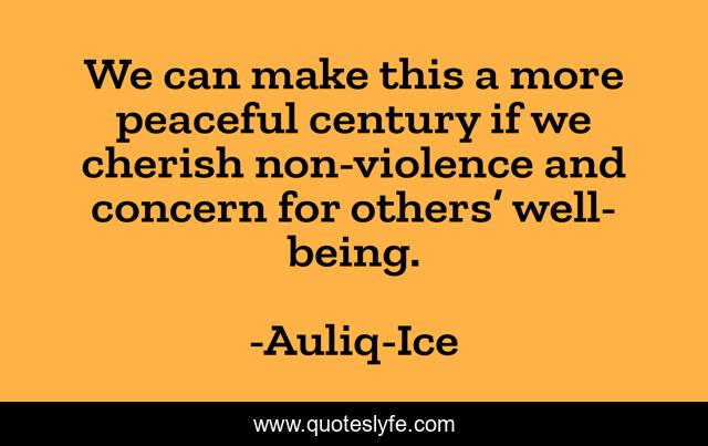 We can make this a more peaceful century if we cherish non-violence and concern for others’ well-being.