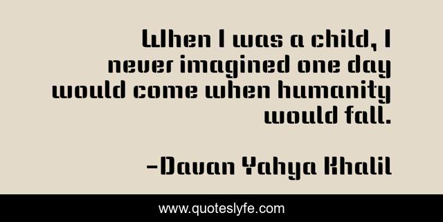 When I was a child, I never imagined one day would come when humanity would fall.