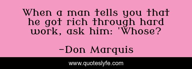 When a man tells you that he got rich through hard work, ask him: 'Whose?