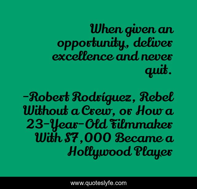 When given an opportunity, deliver excellence and never quit.