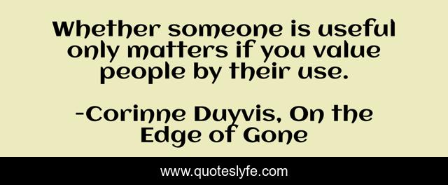 Whether someone is useful only matters if you value people by their use.