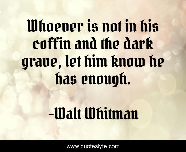 Whoever is not in his coffin and the dark grave, let him know he has enough.