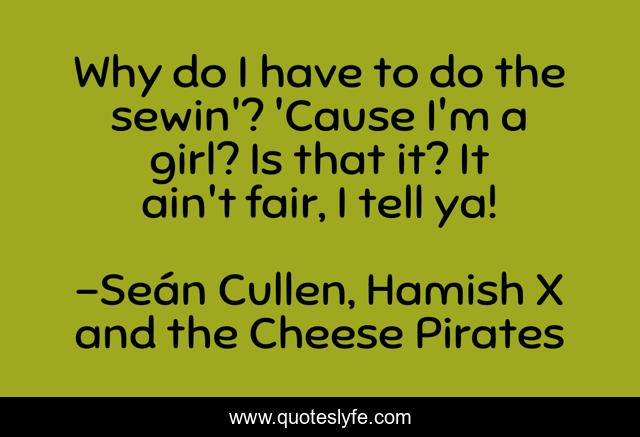 Why do I have to do the sewin'? 'Cause I'm a girl? Is that it? It ain't fair, I tell ya!