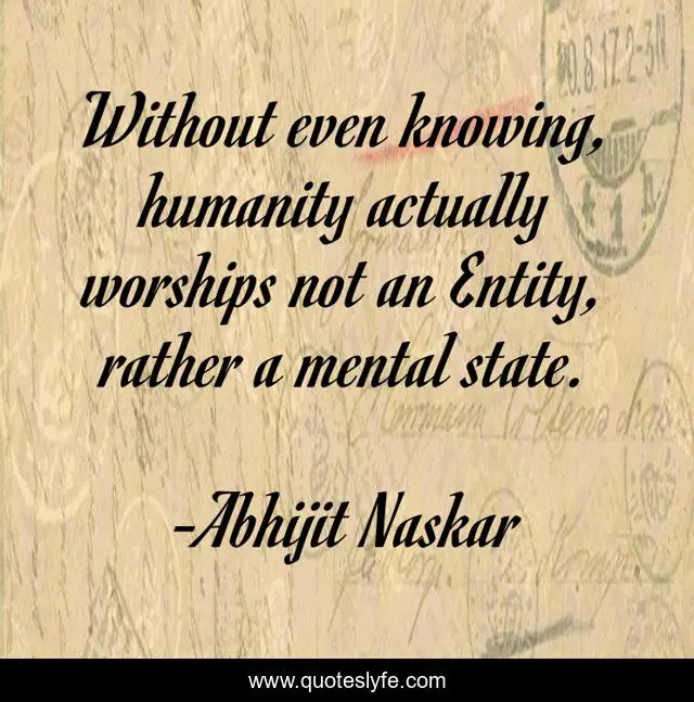 Without even knowing, humanity actually worships not an Entity, rather a mental state.