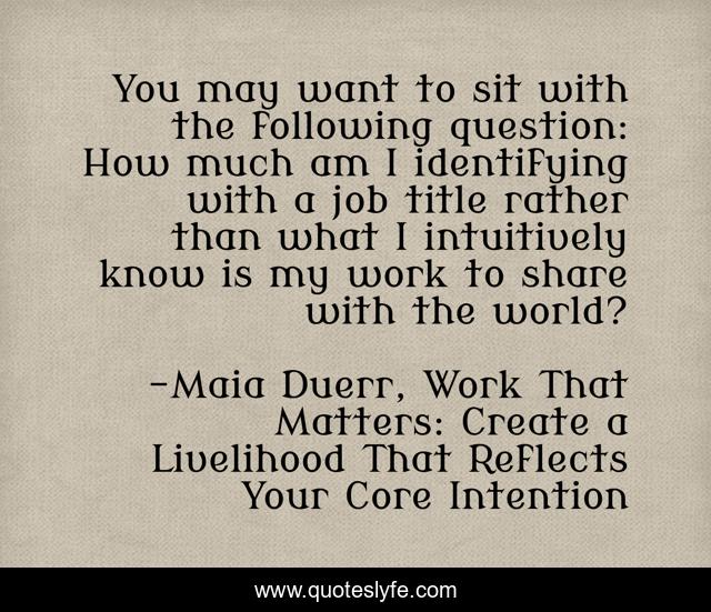 You may want to sit with the following question: How much am I identifying with a job title rather than what I intuitively know is my work to share with the world?